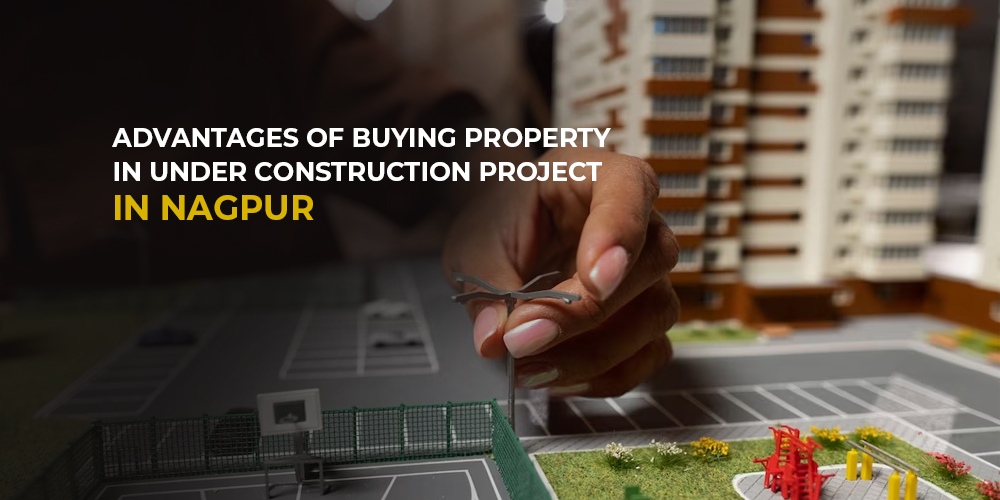 Advantages of Buying Property in Under Construction Project in Nagpur